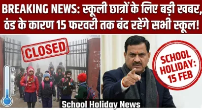 स्कूली छात्रों के लिए बड़ी खबर, ठंड के कारण 15 फरवरी तक बंद रहेंगे सभी स्कूल : School Holiday News
